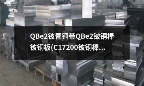 QBe2鈹青銅帶QBe2鈹銅棒鈹銅板(C17200鈹銅棒)