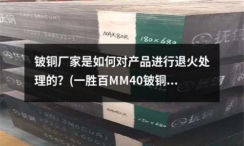 鈹銅廠家是如何對產(chǎn)品進行退火處理的?(一勝百MM40鈹銅,mm40是什么材質(zhì))