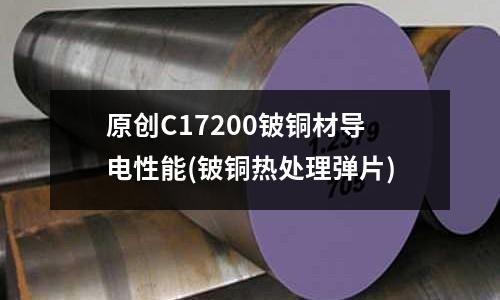 原創C17200鈹銅材導電性能(鈹銅熱處理彈片)