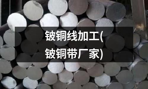 鈹銅線加工(鈹銅帶廠家)