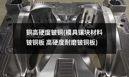 銅高硬度鈹銅(模具鑲塊材料鈹銅板 高硬度耐磨鈹銅板)