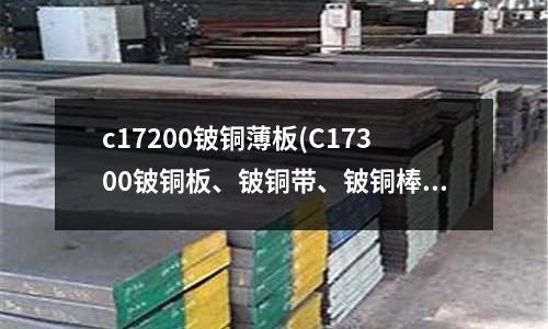 c17200鈹銅薄板(C17300鈹銅板、鈹銅帶、鈹銅棒)