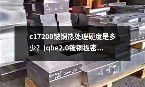 c17200鈹銅熱處理硬度是多少？(qbe2.0鈹銅板密度)