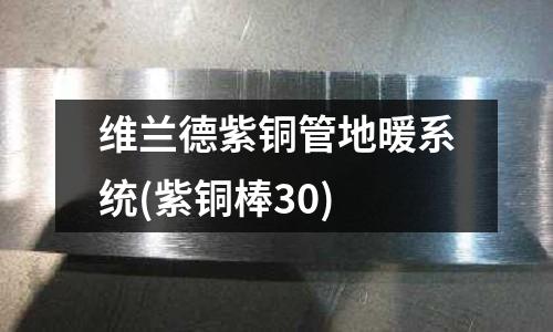 維蘭德紫銅管地暖系統(tǒng)(紫銅棒30)