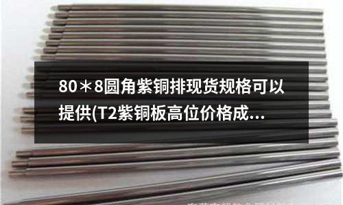 80＊8圓角紫銅排現貨規格可以提供(T2紫銅板高位價格成交較低位價格成交差)