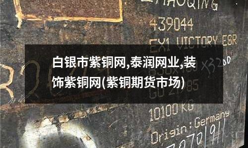 白銀市紫銅網,泰潤網業,裝飾紫銅網(紫銅期貨市場)