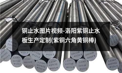 銅止水圖片視頻-洛陽紫銅止水板生產(chǎn)定制(紫銅六角黃銅棒)