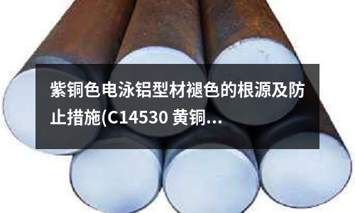 紫銅色電泳鋁型材褪色的根源及防止措施(C14530 黃銅板 紫銅板,圓棒)