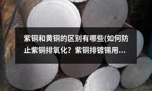 紫銅和黃銅的區別有哪些(如何防止紫銅排氧化？紫銅排鍍錫用途解析)