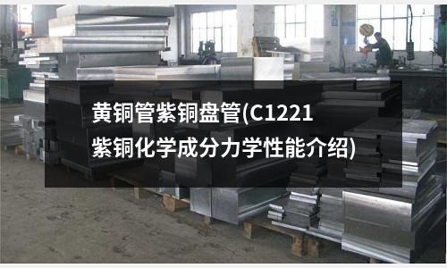 黃銅管紫銅盤管(C1221紫銅化學成分力學性能介紹)