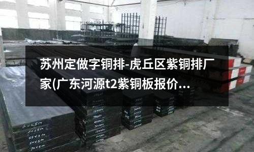 蘇州定做字銅排-虎丘區紫銅排廠家(廣東河源t2紫銅板報價)