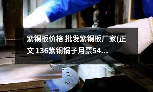 紫銅板價格 批發(fā)紫銅板廠家(正文 136紫銅鍋子月票540加大更)