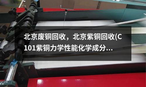 北京廢銅回收，北京紫銅回收(C101紫銅力學(xué)性能化學(xué)成分介紹)
