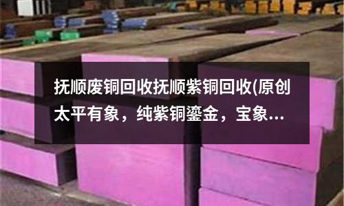 撫順廢銅回收撫順紫銅回收(原創(chuàng)太平有象，純紫銅鎏金，寶象鎮(zhèn)財)