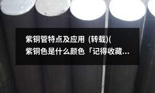 紫銅管特點及應用  (轉載)(紫銅色是什么顏色「記得收藏」)