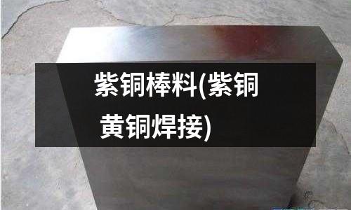 紫銅棒料(紫銅 黃銅焊接)