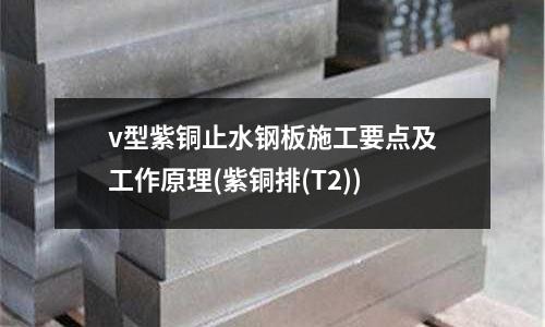 v型紫銅止水鋼板施工要點及工作原理(紫銅排(T2))