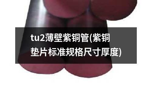 tu2薄壁紫銅管(紫銅墊片標(biāo)準(zhǔn)規(guī)格尺寸厚度)