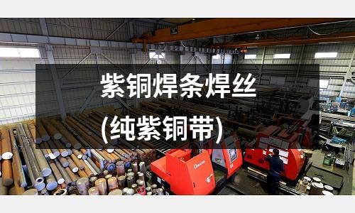 紫銅焊條焊絲(純紫銅帶)