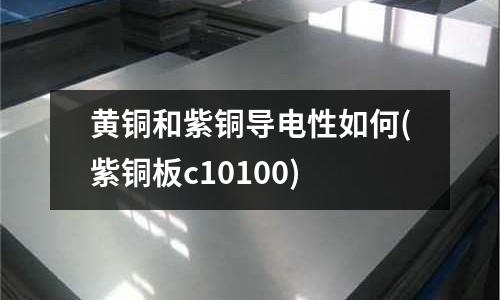 黃銅和紫銅導電性如何(紫銅板c10100)