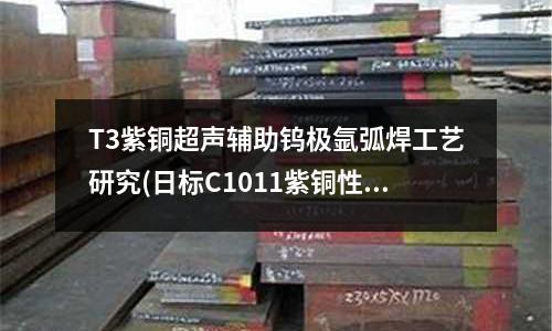 T3紫銅超聲輔助鎢極氬弧焊工藝研究(日標C1011紫銅性能)