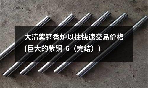 大清紫銅香爐以往快速交易價格(巨大的紫銅 6(完結))