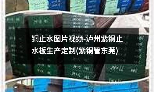 銅止水圖片視頻-瀘州紫銅止水板生產定制(紫銅管東莞)