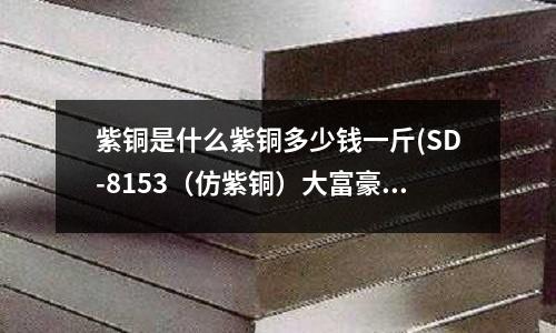 紫銅是什么紫銅多少錢一斤(SD-8153（仿紫銅）大富豪 雙開門)