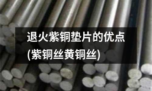 退火紫銅墊片的優(yōu)點(紫銅絲黃銅絲)