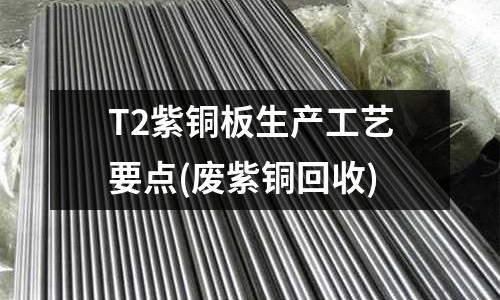 T2紫銅板生產工藝要點(廢紫銅回收)
