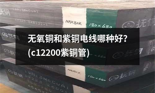 無氧銅和紫銅電線哪種好？(c12200紫銅管)