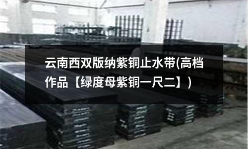 云南西雙版納紫銅止水帶(高檔作品【綠度母紫銅一尺二】)