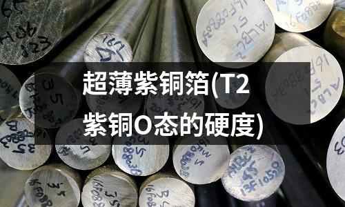 超薄紫銅箔(T2紫銅O態(tài)的硬度)