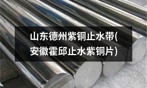 山東德州紫銅止水帶(安徽霍邱止水紫銅片)