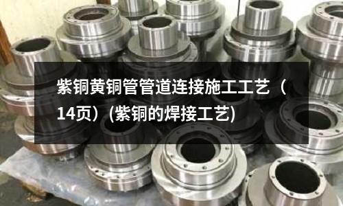 紫銅黃銅管管道連接施工工藝（14頁）(紫銅的焊接工藝)