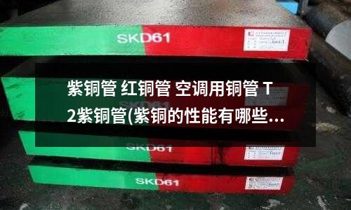 紫銅管 紅銅管 空調用銅管 T2紫銅管(紫銅的性能有哪些？)