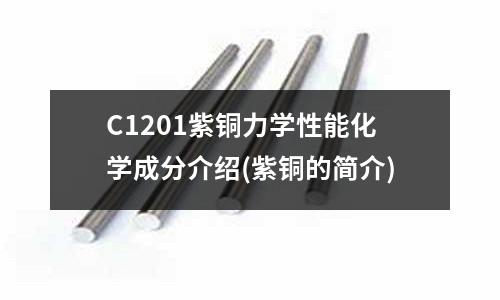 C1201紫銅力學性能化學成分介紹(紫銅的簡介)