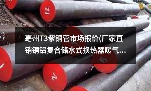 亳州T3紫銅管市場報價(廠家直銷銅鋁復合儲水式換熱器暖氣片紫銅)