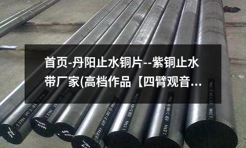 首頁-丹陽止水銅片--紫銅止水帶廠家(高檔作品【四臂觀音紫銅3寸】)