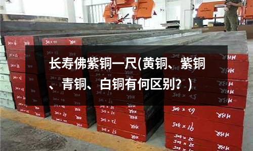 長壽佛紫銅一尺(黃銅、紫銅、青銅、白銅有何區別？)