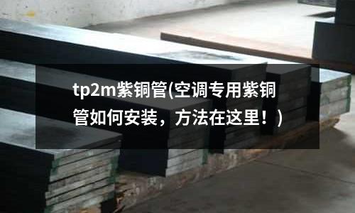 tp2m紫銅管(空調專用紫銅管如何安裝，方法在這里！)