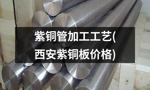 紫銅管加工工藝(西安紫銅板價格)