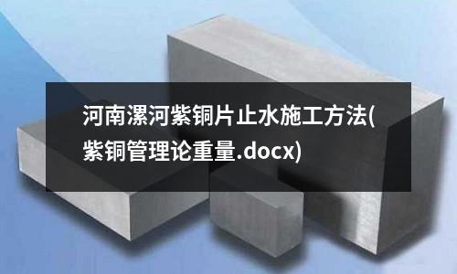 河南漯河紫銅片止水施工方法(紫銅管理論重量.docx)