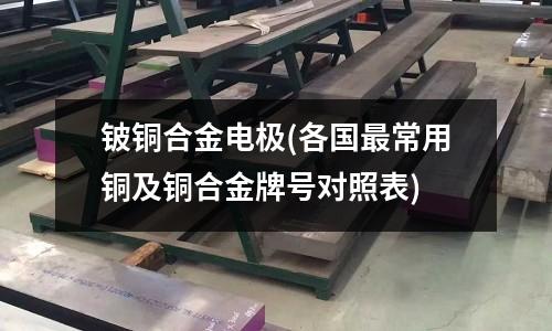 鈹銅合金電極(各國最常用銅及銅合金牌號對照表)