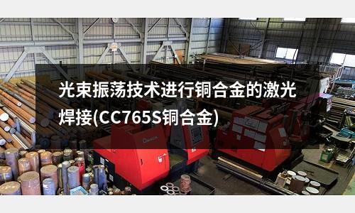 光束振蕩技術(shù)進行銅合金的激光焊接(CC765S銅合金)