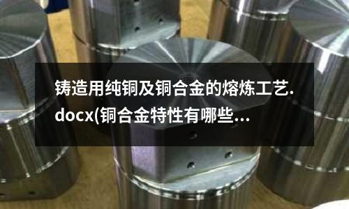 鑄造用純銅及銅合金的熔煉工藝.docx(銅合金特性有哪些？)