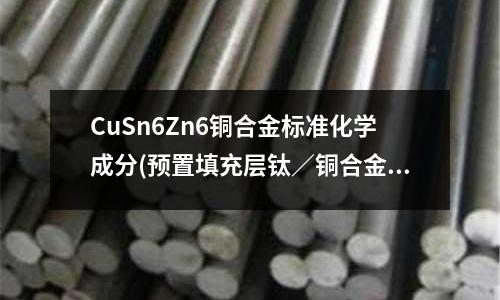 CuSn6Zn6銅合金標準化學成分(預置填充層鈦／銅合金電子束焊接工藝研究)