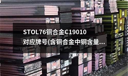 STOL76銅合金C19010對(duì)應(yīng)牌號(hào)(含銅合金中銅含量)