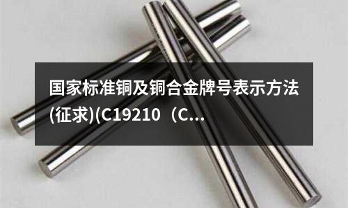 國家標準銅及銅合金牌號表示方法(征求)(C19210（CuFe0.1P）銅合金)