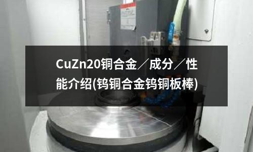 CuZn20銅合金／成分／性能介紹(鎢銅合金鎢銅板棒)